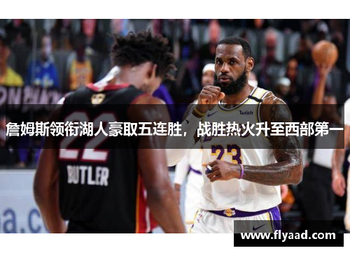 詹姆斯领衔湖人豪取五连胜，战胜热火升至西部第一