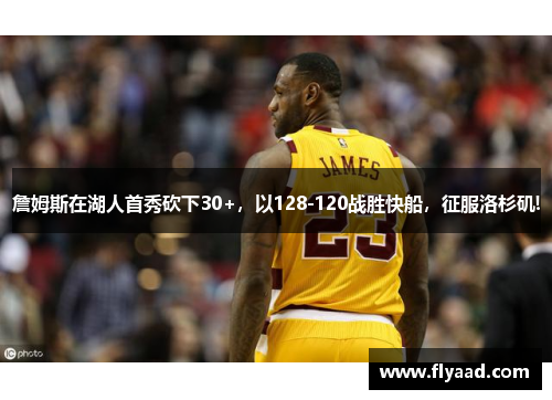 詹姆斯在湖人首秀砍下30+，以128-120战胜快船，征服洛杉矶!