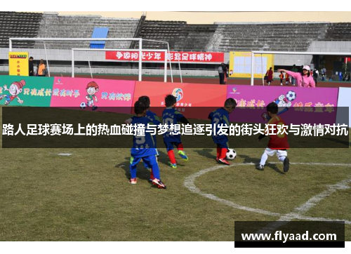 路人足球赛场上的热血碰撞与梦想追逐引发的街头狂欢与激情对抗